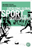 Localizing global sport for development / Iain Linsey, Tess Kay, Ruth Jeanes and Davies Banda.