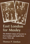 East London for Mosley : the British Union of Fascists in east London and south-west Essex, 1933-40 / Thomas P. Linehan.