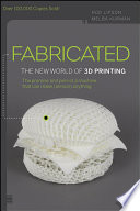 Fabricated the new world of 3D printing / Hod Lipson and Melba Kurman.