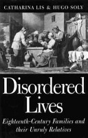 Disordered lives : eighteenth-century families and their unruly relatives / Catharina Lis and Hugo Soly.