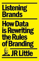 Listening brands : how data is rewriting the rules of branding / JR Little.