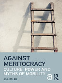 Against meritocracy culture, power and myths of mobility / Jo Littler.
