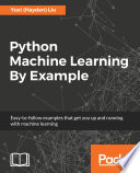Python machine learning by example easy-to-follow examples that get you up and running with machine learning / Yuxi Liu.