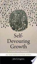 Self-devouring growth a planetary parable as told from Southern Africa / Julie Livingston.