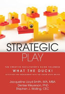 Strategic play : the creative facilitator's guide volume #2 : what the duck! : activities for engagement with the duck bricks / Jacqueline Lloyd Smith, MA, MBA, Denise Meyerson, PhD, Stephen J. Walling, CEC.