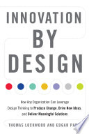 Innovation by design how any organization can leverage design thinking to produce change, drive new ideas, and deliver meaningful solutions / Thomas Lockwood and Edgar Papke.