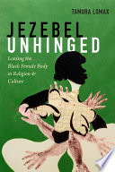 Jezebel unhinged loosing the black female body in religion and culture / Tamura Lomax