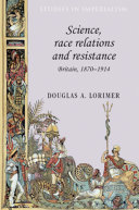Science, race relations and resistance Britain, 1870-1914 / Douglas Lorimer.