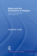 Weber and the persistence of religion social theory, capitalism, and the sublime / Joseph W.H. Lough.
