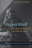 Virginia Woolf, the war without, the war within : her final diaries & the diaries she read / Barbara Lounsberry.