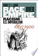 Race over empire : racism and U.S. imperialism, 1865-1900 / Eric T.L. Love.