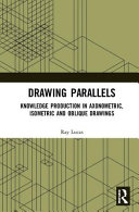 Drawing parallels : knowledge production in axonometric, isometric and oblique drawings / Ray Lucas.