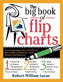 The big book of flip charts : a comprehensive guide for presenters, trainers, and team facilitators / Robert William Lucas.