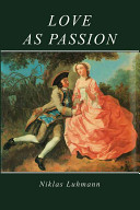 Love as passion : the codification of intimacy / Niklas Luhmann ; translated by Jeremy Gaines and Doris L. Jones.