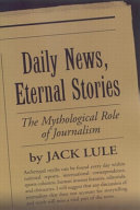 Daily news, eternal stories : the mythological role of journalism / Jack Lule.