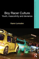 Boy racer culture : youth, masculinity and deviance / Karen Lumsden.