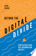 Beyond the digital divide : contextualizing the information society / Petr Lupač (Charles University, Czech Republic).