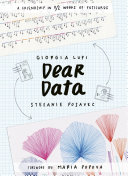 Dear data Giorgia Lupi, Stefanie Posavec ; foreword by Maria Popova.