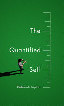The quantified self : a sociology of self-tracking / Deborah Lupton.