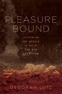 Pleasure bound : Victorian sex rebels and the new eroticism / Deborah Lutz.