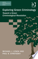 Exploring green criminology : toward a green criminological revolution / Michael J. Lynch , University of South Florida, USA, Paul B. Stretesky, Northumbria University, UK.