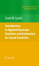Introduction to applied Bayesian statistics and estimation for social scientists / Scott M. Lynch.