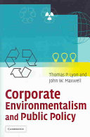 Corporate environmentalism and public policy / Thomas P. Lyon and John W. Maxwell.