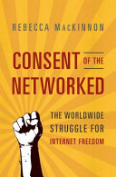 Consent of the networked : the worldwide struggle for Internet freedom / Rebecca MacKinnon.