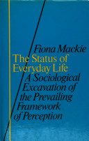 The status of everyday life : a sociological excavation of the prevailing framework of perception / Fiona Mackie.