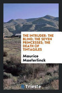 The intruder ; The blind ; The seven princesses ; The death of Tintagiles / Maurice Maeterlinck ; translated by Richard Hovey.