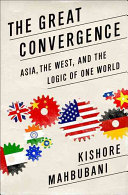 The great convergence : Asia, the West, and the logic of one world / Kishore Mahbubani.