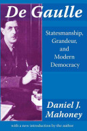 De Gaulle : statesmanship, grandeur, and modern democracy / Daniel J. Mahoney ; with a new introduction by the author and a foreword by Pierre Manent.