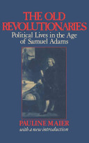 The old revolutionaries : political lives in the age of Samuel Adams / by Pauline Maier.