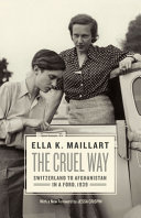 The cruel way : Switzerland to Afghanistan in a Ford, 1939 / Ella K. Maillart ; with a new foreword by Jessa Crispin.