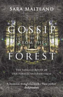 Gossip from the forest : the tangled roots of our forests and fairytales / Sara Maitland ; photographs by Adam Lee.