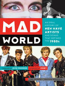 Mad world : an oral history of new wave artists and songs that defined the 1980s / Lori Majewski, Jonathan Bernstein ; foreword by Nick Rhodes ; afterword by Moby.