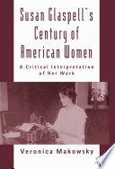 Susan Glaspell's century of American women : a critical interpretation of her work / Veronica Makowsky.