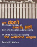 We don't exactly get the welcome wagon : the experiences of gay and lesbian adolescents in child welfare systems / Gerald P. Mallon.