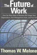 The future of work : how the new order of business will shape your organization, your management style, and your life / Thomas W. Malone.