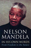 Nelson Mandela in his own words : from freedom to the future : tributes and speeches / edited by Kadar Asmal, David Chidester, Wilmot James.