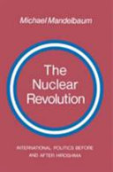 The nuclear revolution : international politics before and after Hiroshima / Michael Mandelbaum.