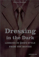 Dressing in the dark : lessons in men's style from the movies / Marion Maneker.