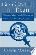 God gave us the right : conservative Catholic, Evangelical Protestant, and Othodox Jewish women grapple with feminism / Christel J. Manning.
