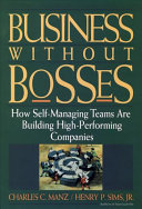 Business without bosses : how self-managing teams are building high-performing companies / Charles C. Manz, Henry P. Sims.