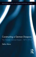 Constructing a German diaspora : the "Greater German Empire," 1871-1914 / Stefan Manz.