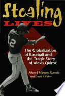Stealing lives the globalization of baseball and the tragic story of Alexis Quiroz / by Arturo J. Marcano Guevara and David P. Fidler.