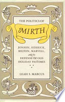 The politics of mirth : Jonson, Herrick, Milton, Marvell, and the defense of old holiday pastimes / Leah S. Marcus.