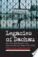 Legacies of Dachau : the uses and abuses of a concentration camp, 1933-2001 / Harold Marcuse.