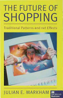 The future of shopping : traditional patterns and net effects / Julian E. Markham.