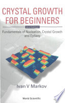 Crystal growth for beginners : fundamentals of nucleation, crystal growth and epitaxy / Ivan V Markov.